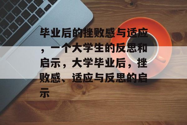 毕业后的挫败感与适应，一个大学生的反思和启示，大学毕业后，挫败感、适应与反思的启示