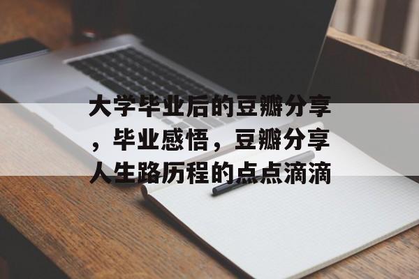 大学毕业后的豆瓣分享,毕业感悟,豆瓣分享人生路历程的点点滴滴 大学毕业后的豆瓣分享,毕业感悟,豆瓣分享人生路历程的点点滴滴