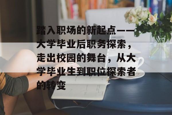 踏入职场的新起点——大学毕业后职务探索，走出校园的舞台，从大学毕业生到职位探索者的转变