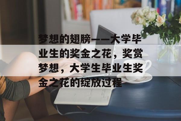梦想的翅膀——大学毕业生的奖金之花，奖赏梦想，大学生毕业生奖金之花的绽放过程