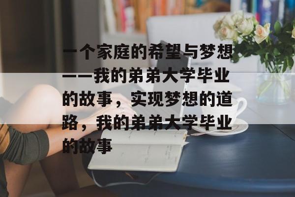 一个家庭的希望与梦想——我的弟弟大学毕业的故事，实现梦想的道路，我的弟弟大学毕业的故事