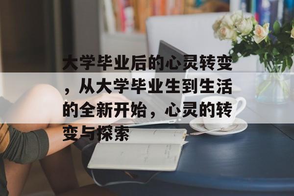 大学毕业后的心灵转变，从大学毕业生到生活的全新开始，心灵的转变与探索
