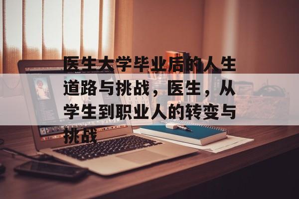 医生大学毕业后的人生道路与挑战，医生，从学生到职业人的转变与挑战