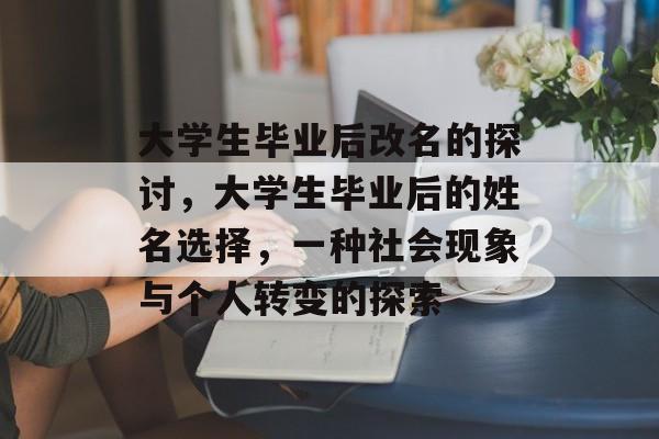 大学生毕业后改名的探讨，大学生毕业后的姓名选择，一种社会现象与个人转变的探索