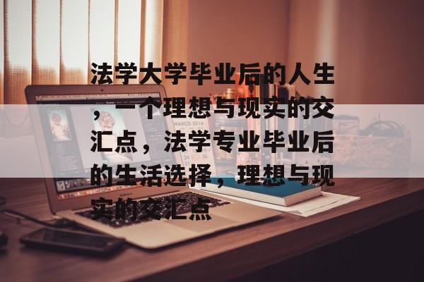 法学大学毕业后的人生，一个理想与现实的交汇点，法学专业毕业后的生活选择，理想与现实的交汇点