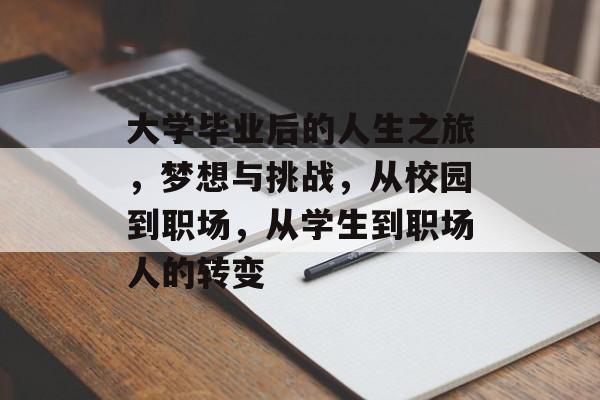大学毕业后的人生之旅，梦想与挑战，从校园到职场，从学生到职场人的转变