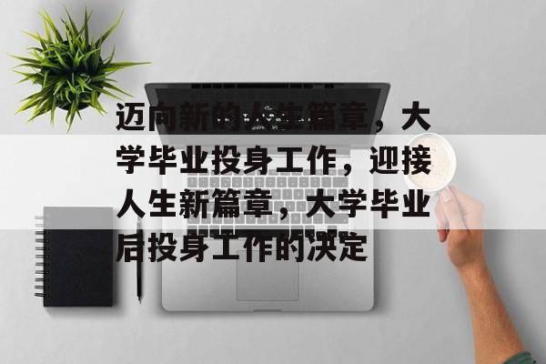 迈向新的人生篇章，大学毕业投身工作，迎接人生新篇章，大学毕业后投身工作的决定