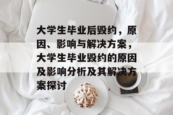大学生毕业后毁约，原因、影响与解决方案，大学生毕业毁约的原因及影响分析及其解决方案探讨