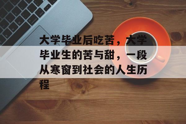 大学毕业后吃苦,大学毕业生的苦与甜,一段从寒窗到社会的人生历程 大学毕业后吃苦,大学毕业生的苦与甜,一段从寒窗到社会的人生历程