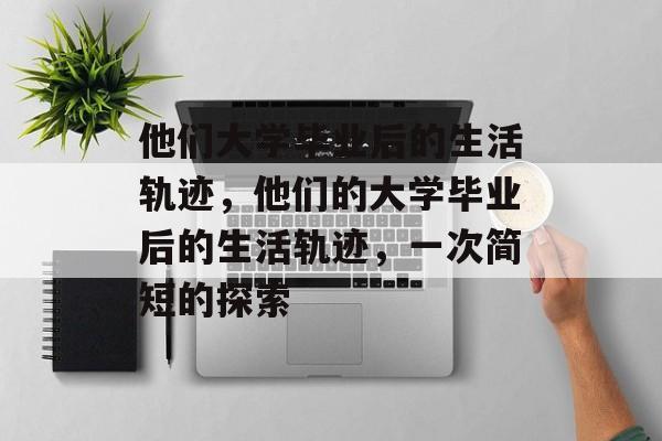 他们大学毕业后的生活轨迹，他们的大学毕业后的生活轨迹，一次简短的探索