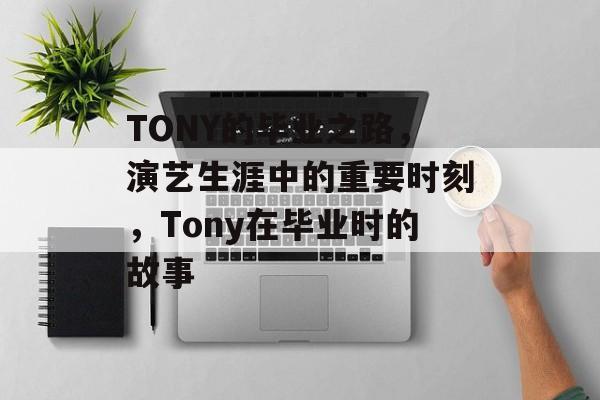 TONY的毕业之路，演艺生涯中的重要时刻，Tony在毕业时的故事