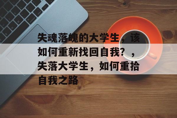 失魂落魄的大学生，该如何重新找回自我？，失落大学生，如何重拾自我之路