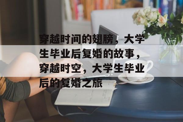 穿越时间的翅膀，大学生毕业后复婚的故事，穿越时空，大学生毕业后的复婚之旅