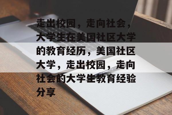 走出校园,走向社会,大学生在美国社区大学的教育经历,美国社区大学,走出校园,走向社会的大学生教育经验分享 走出校园,走向社会,大学生在美国社区大学的教育经历,美国社区大学,走出校园,走向社会的大学生教育经验分享