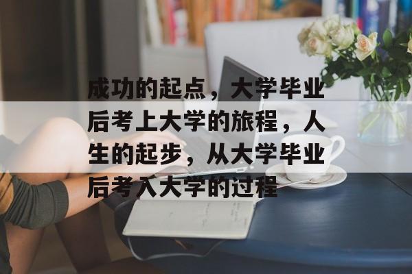 成功的起点，大学毕业后考上大学的旅程，人生的起步，从大学毕业后考入大学的过程