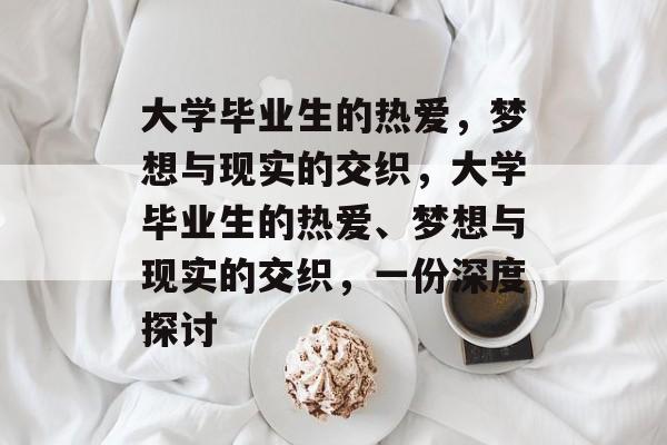 大学毕业生的热爱，梦想与现实的交织，大学毕业生的热爱、梦想与现实的交织，一份深度探讨