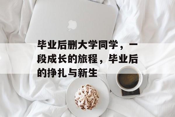 毕业后删大学同学，一段成长的旅程，毕业后的挣扎与新生