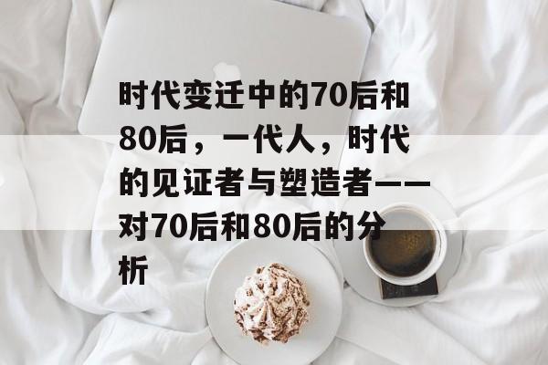 时代变迁中的70后和80后，一代人，时代的见证者与塑造者——对70后和80后的分析
