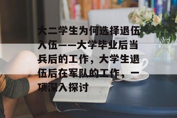 大二学生为何选择退伍入伍——大学毕业后当兵后的工作，大学生退伍后在军队的工作，一项深入探讨