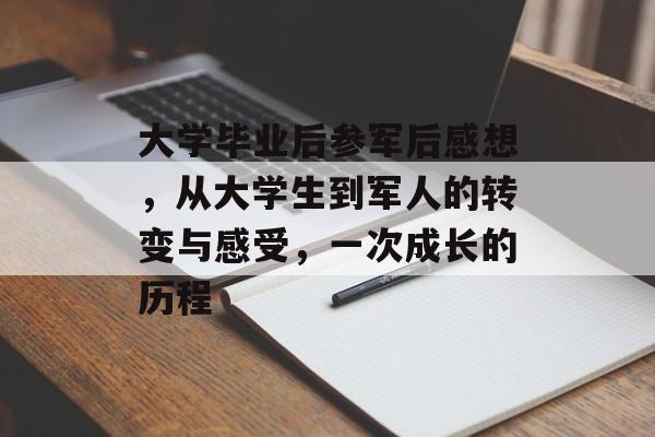 大学毕业后参军后感想,从大学生到军人的转变与感受,一次成长的历程 大学毕业后参军后感想,从大学生到军人的转变与感受,一次成长的历程