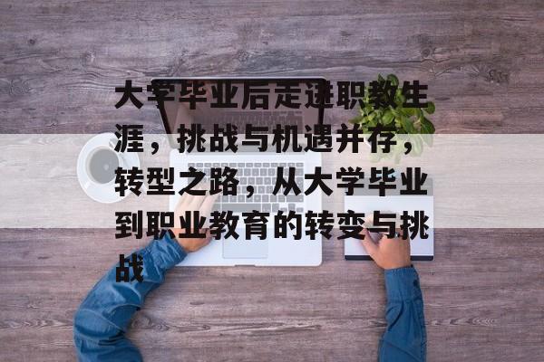 大学毕业后走进职教生涯，挑战与机遇并存，转型之路，从大学毕业到职业教育的转变与挑战