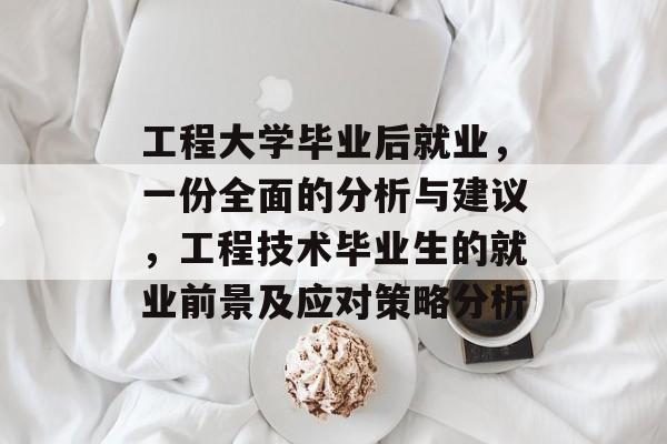 工程大学毕业后就业，一份全面的分析与建议，工程技术毕业生的就业前景及应对策略分析
