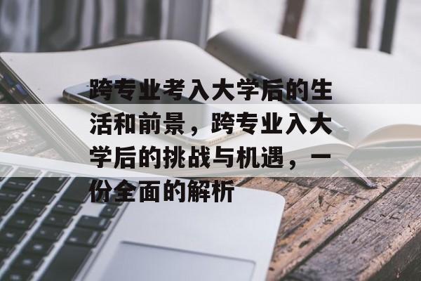 跨专业考入大学后的生活和前景，跨专业入大学后的挑战与机遇，一份全面的解析