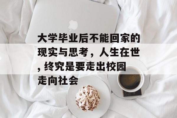 大学毕业后不能回家的现实与思考，人生在世, 终究是要走出校园走向社会