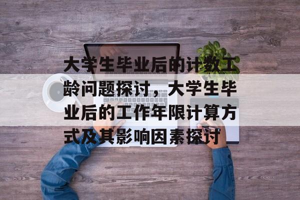 大学生毕业后的计数工龄问题探讨，大学生毕业后的工作年限计算方式及其影响因素探讨