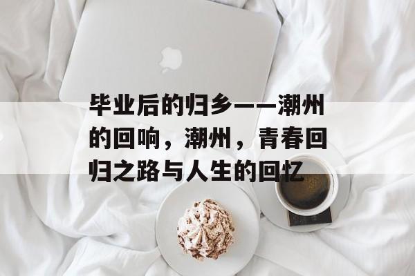 毕业后的归乡——潮州的回响，潮州，青春回归之路与人生的回忆