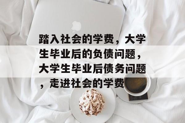 踏入社会的学费，大学生毕业后的负债问题，大学生毕业后债务问题，走进社会的学费