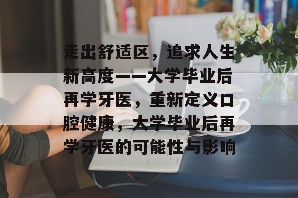 走出舒适区，追求人生新高度——大学毕业后再学牙医，重新定义口腔健康，大学毕业后再学牙医的可能性与影响