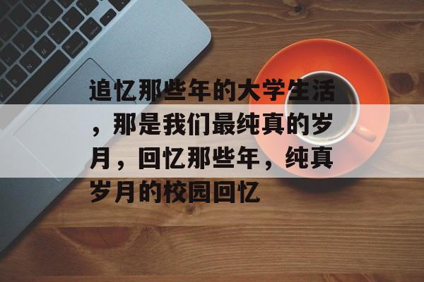 追忆那些年的大学生活，那是我们最纯真的岁月，回忆那些年，纯真岁月的校园回忆