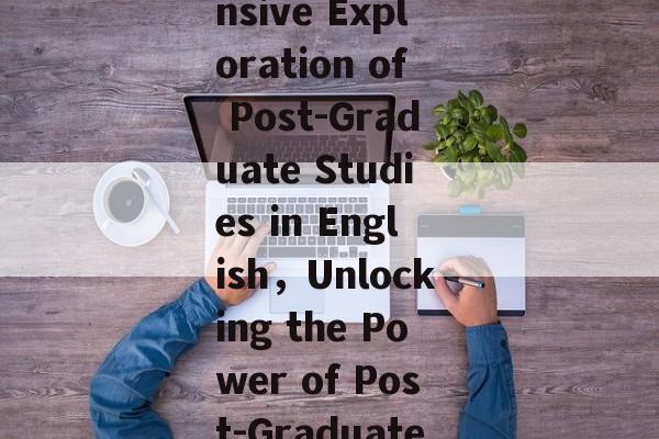 Title: Embracing the Pursuit of Higher Education: A Comprehensive Exploration of Post-Graduate Studies in English，Unlocking the Power of Post-Graduate Studies: Exploring the Pros and Cons of English Studies