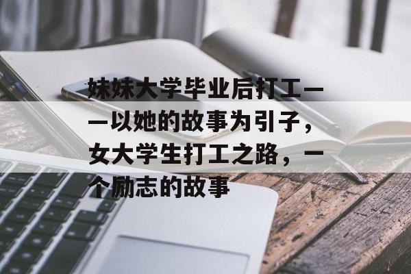 妹妹大学毕业后打工——以她的故事为引子，女大学生打工之路，一个励志的故事