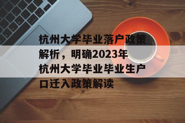 杭州大学毕业落户政策解析，明确2023年杭州大学毕业毕业生户口迁入政策解读