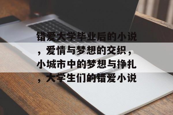 错爱大学毕业后的小说，爱情与梦想的交织，小城市中的梦想与挣扎，大学生们的错爱小说