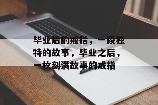 毕业后的戒指，一段独特的故事，毕业之后，一枚刻满故事的戒指