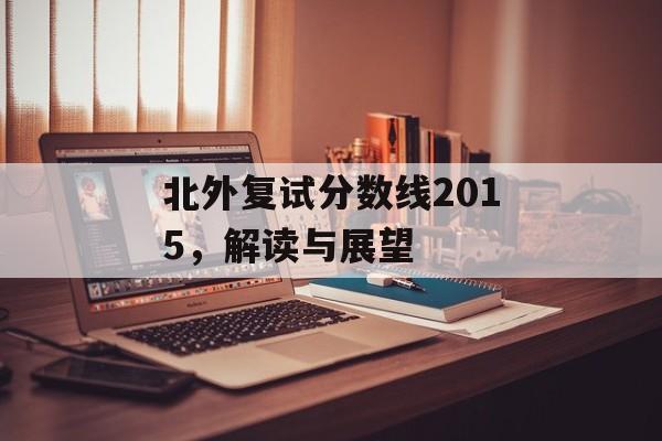 北外复试分数线2015，解读与展望