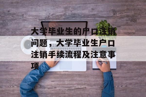 大学毕业生的户口注销问题，大学毕业生户口注销手续流程及注意事项
