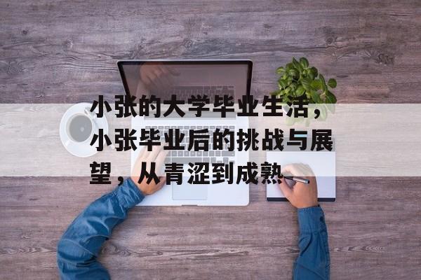 小张的大学毕业生活，小张毕业后的挑战与展望，从青涩到成熟