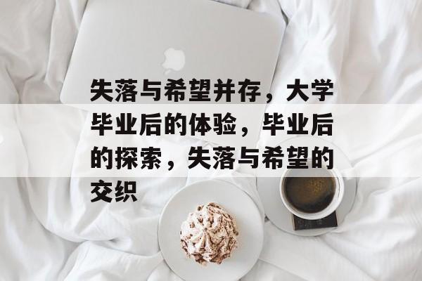 失落与希望并存，大学毕业后的体验，毕业后的探索，失落与希望的交织