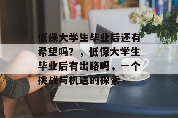 低保大学生毕业后还有希望吗？，低保大学生毕业后有出路吗，一个挑战与机遇的探索