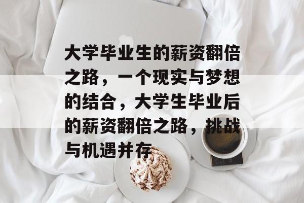 大学毕业生的薪资翻倍之路,一个现实与梦想的结合,大学生毕业后的薪资翻倍之路,挑战与机遇并存 大学毕业生的薪资翻倍之路,一个现实与梦想的结合,大学生毕业后的薪资翻倍之路,挑战与机遇并存