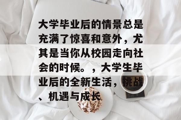 大学毕业后的情景总是充满了惊喜和意外，尤其是当你从校园走向社会的时候。，大学生毕业后的全新生活，挑战、机遇与成长