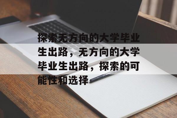 探索无方向的大学毕业生出路,无方向的大学毕业生出路,探索的可能性和选择 探索无方向的大学毕业生出路,无方向的大学毕业生出路,探索的可能性和选择