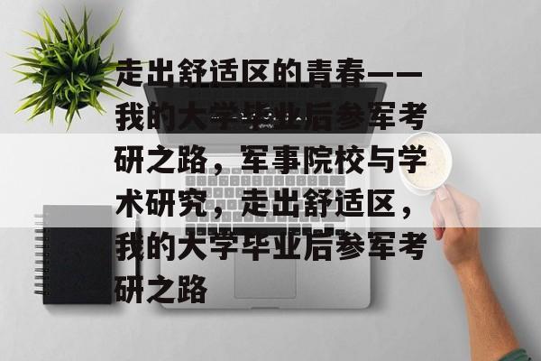 走出舒适区的青春——我的大学毕业后参军考研之路,军事院校与学术研究,走出舒适区,我的大学毕业后参军考研之路 走出舒适区的青春——我的大学毕业后参军考研之路,军事院校与学术研究,走出舒适区,我的大学毕业后参军考研之路