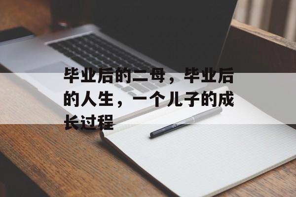 毕业后的二母，毕业后的人生，一个儿子的成长过程