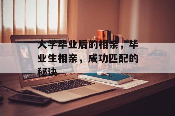 大学毕业后的相亲，毕业生相亲，成功匹配的秘诀