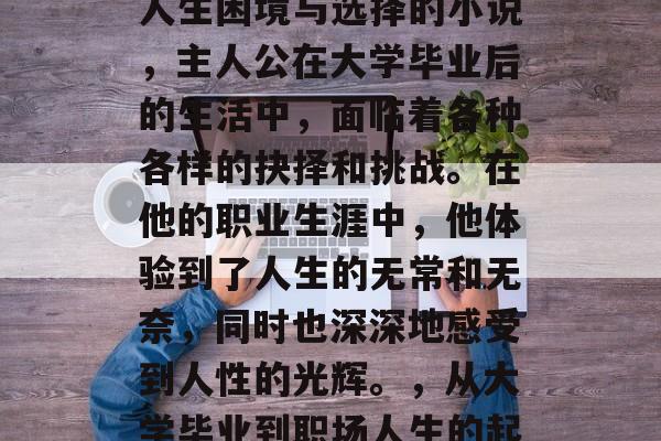 致命的游戏是一本探讨人生困境与选择的小说，主人公在大学毕业后的生活中，面临着各种各样的抉择和挑战。在他的职业生涯中，他体验到了人生的无常和无奈，同时也深深地感受到人性的光辉。，从大学毕业到职场人生的起航，致命游戏